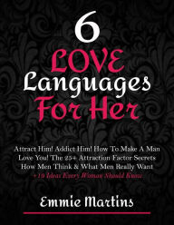 Title: 6 Love Languages For Her: Attract Him! Addict Him! How To Make A Man Love You! The 25+ Attraction Factor Secrets: How Men Think & What Men Really Want + 19 Rules Every Woman Should Know To Get Him, Author: Emmie Martins