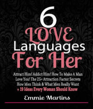 Title: 6 Love Languages For Her: Attract Him! Addict Him! How To Make A Man Love You! The 25+ Attraction Factor Secrets: How Men Think & What Men Really Want + 19 Rules Every Woman Should Know To Get Him, Author: Emmie Martins