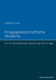 Title: Kriegsgesellschaftliche Moderne: Zur strukturbildenden Dynamik großer Kriege, Author: Volker Kruse