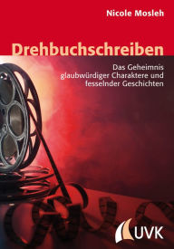 Title: Drehbuchschreiben: Das Geheimnis glaubwürdiger Charaktere und fesselnder Geschichten, Author: Nicole Mosleh