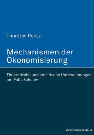 Title: Mechanismen der Ökonomisierung: Theoretische und empirische Untersuchungen am Fall 'Schule', Author: Thorsten Peetz