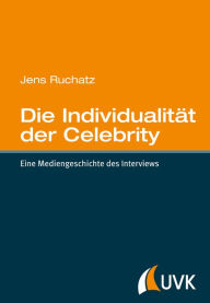 Title: Die Individualität der Celebrity: Eine Mediengeschichte des Interviews, Author: Jens Ruchatz