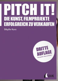 Title: Pitch it!: Die Kunst, Filmprojekte erfolgreich zu verkaufen, Author: Sibylle Kurz