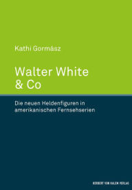 Title: Walter White & Co: Die neuen Heldenfiguren in amerikanischen Fernsehserien, Author: Kathi Gormász