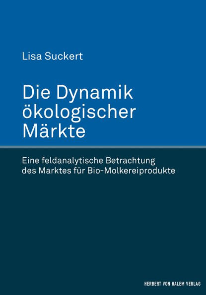 Die Dynamik ökologischer Märkte: Eine feldanalytische Betrachtung des Marktes für Bio-Molkereiprodukte
