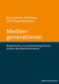 Title: Mediengenerationen: Biografische und kollektivbiografische Muster des Medienhandelns, Author: Klaus Beck