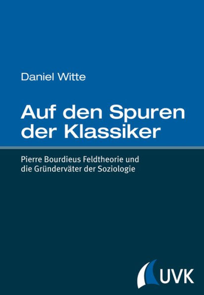 Auf den Spuren der Klassiker: Pierre Bourdieus Feldtheorie und die Gründerväter der Soziologie