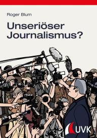 Title: Unseriöser Journalismus?: Beschwerden gegen Radio und Fernsehen in der Schweiz, Author: Roger Blum