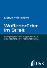 Title: Waffenbrüder im Streit: Die Eigendynamik von Kriegercharisma in der palästinensischen Nationalbewegung, Author: Manuel Winkelkotte