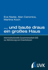 Title: . und baute draus ein großes Haus: Interinstitutionelle Zusammenarbeit (IIZ) zur Aktivierung von Erwerbslosen, Author: Eva Nadai