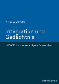 Title: Integration und Gedächtnis: NVA-Offiziere im vereinigten Deutschland, Author: Nina Leonhard