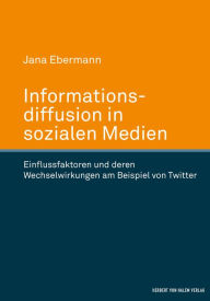 Title: Informationsdiffusion in sozialen Medien: Einflussfaktoren und deren Wechselwirkungen am Beispiel von Twitter, Author: Jana Ebermann