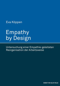 Title: Empathy by Design: Untersuchung einer Empathie-geleiteten Reorganisation der Arbeitsweise, Author: Eva Köppen