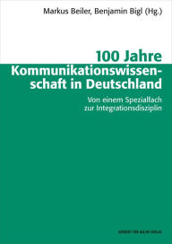 Title: 100 Jahre Kommunikationswissenschaft in Deutschland: Von einem Spezialfach zur Integrationsdisziplin, Author: Markus Beiler