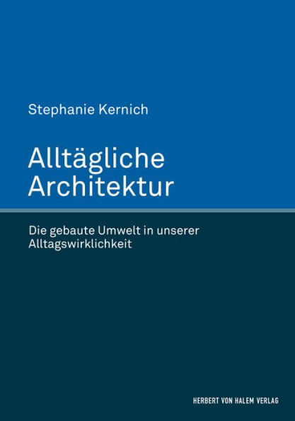 Alltägliche Architektur: Die gebaute Umwelt in unserer Alltagswirklichkeit