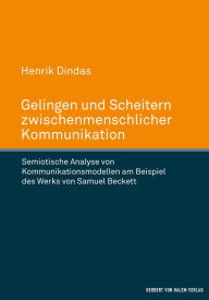 Title: Gelingen und Scheitern zwischenmenschlicher Kommunikation: Semiotische Analyse von Kommunikationsmodellen am Beispiel des Werks von Samuel Beckett, Author: Henrik Dindas