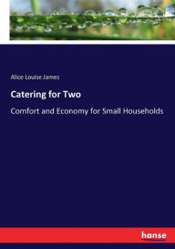 Title: Catering for Two: Comfort and Economy for Small Households, Author: Alice Louise James