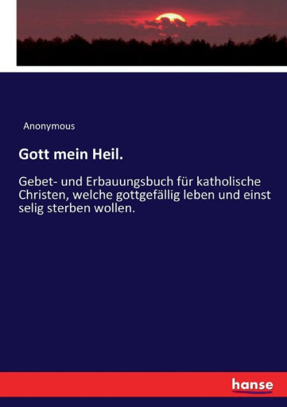 Gott mein Heil.: Gebet- und Erbauungsbuch für katholische Christen, welche gottgefällig leben und einst selig sterben wollen.
