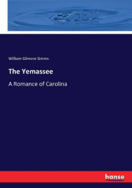 Title: The Yemassee: A Romance of Carolina, Author: William Gilmore Simms