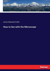 Title: How to See with the Microscope, Author: James Edwards Smith