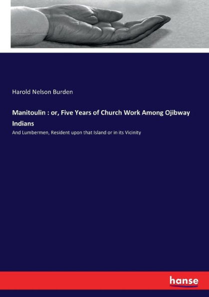 Manitoulin: or, Five Years of Church Work Among Ojibway Indians:And Lumbermen, Resident upon that Island or in its Vicinity