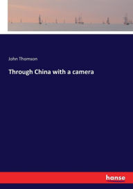 Title: Through China with a camera, Author: John Thomson