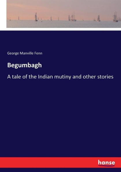 Begumbagh: A tale of the Indian mutiny and other stories