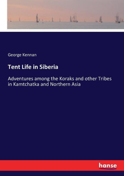 Tent Life in Siberia: Adventures among the Koraks and other Tribes in Kamtchatka and Northern Asia