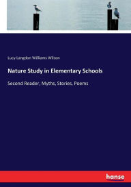 Title: Nature Study in Elementary Schools: Second Reader, Myths, Stories, Poems, Author: Lucy Langdon Williams Wilson