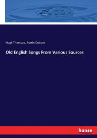 Title: Old English Songs From Various Sources, Author: Austin Dobson