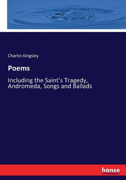 Poems: Including the Saint's Tragedy, Andromeda, Songs and Ballads