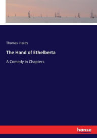 Title: The Hand of Ethelberta: A Comedy in Chapters, Author: Thomas Hardy