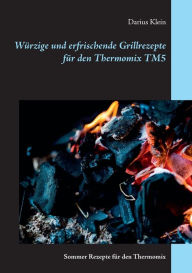 Title: Würzige und erfrischende Grillrezepte für den Thermomix TM5: Sommer-Rezepte für den Thermomix, Author: Darius Klein