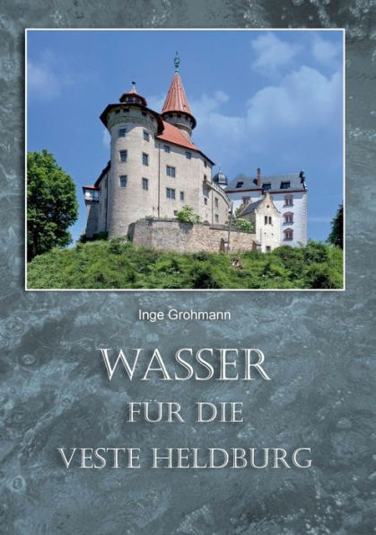 Wasser für die Veste Heldburg: Wassergewinnung und Wassernutzung auf der Höhenburg