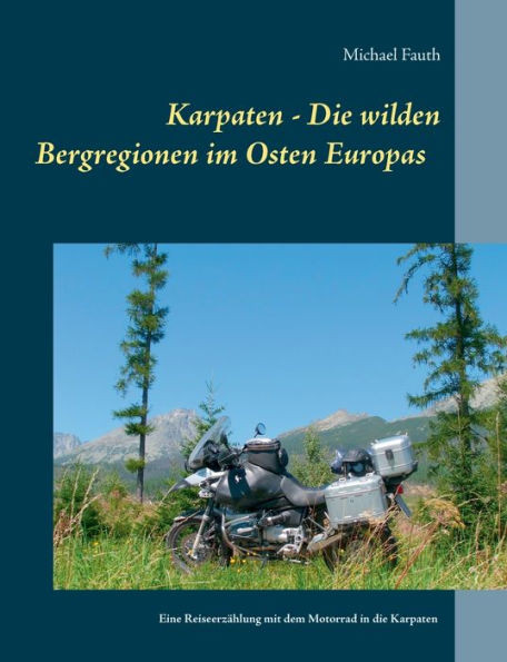 Karpaten - Die wilden Bergregionen im Osten Europas: Eine Reiseerzählung mit dem Motorrad in die Karpaten