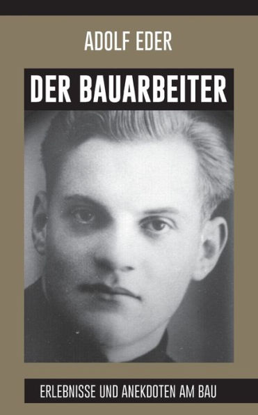 Der Bauarbeiter: Erlebnisse und Anekdoten am Bau