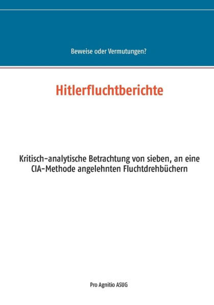 Hitlerfluchtberichte: Kritisch-analytische Betrachtung von sieben, an eine CIA-Methode angelehnten Fluchtdrehbüchern
