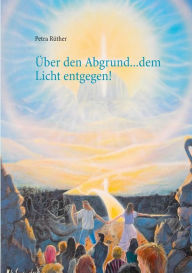 Title: Über den Abgrund ... dem Licht entgegen!: Heilung für die verlorenen Kinder, Author: Petra Rïther