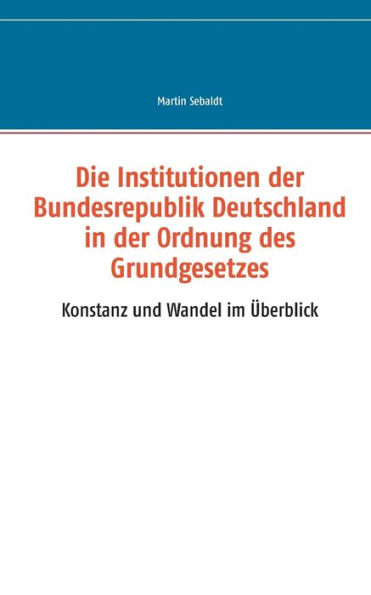 Die Institutionen der Bundesrepublik Deutschland in der Ordnung des Grundgesetzes: Konstanz und Wandel im Überblick