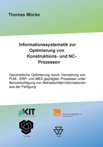 Informationssystematik zur Optimierung von Konstruktions- und NC-Prozessen: Ganzheitliche Optimierung durch Vernetzung von PLM-, ERP- und MES geprägten Prozessen unter Berücksichtigung von Betriebsmittelinformationen aus der Fertigung