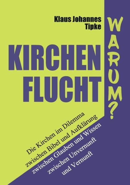 Kirchenflucht - Warum?: Die Kirchen im Dilemma zwischen Bibel und Aufklärung zwischen Glauben und Wissen zwischen Unvernunft und Vernunft