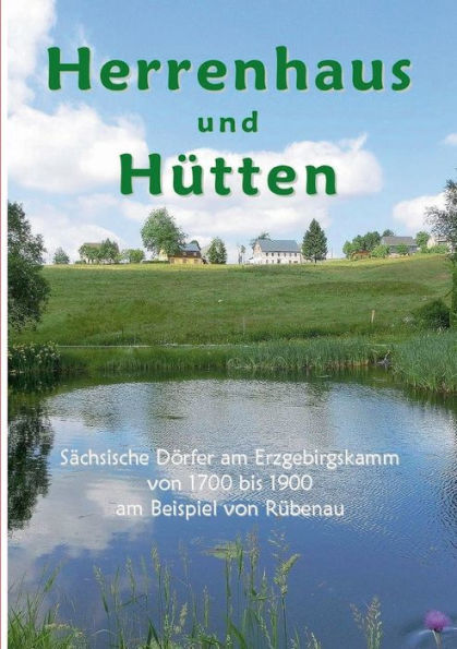 Herrenhaus und Hï¿½tten: Sï¿½chsische Dï¿½rfer am Erzgebirgskamm von 1700 bis 1900 am Beispiel von Rï¿½benau