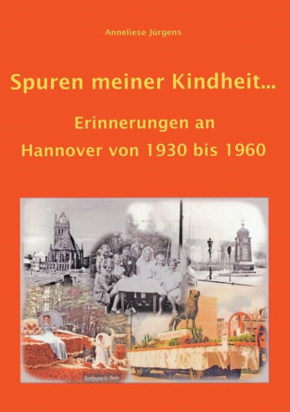 Spuren meiner Kindheit ...: Erinnerungen an Hannover von 1930 bis 1960