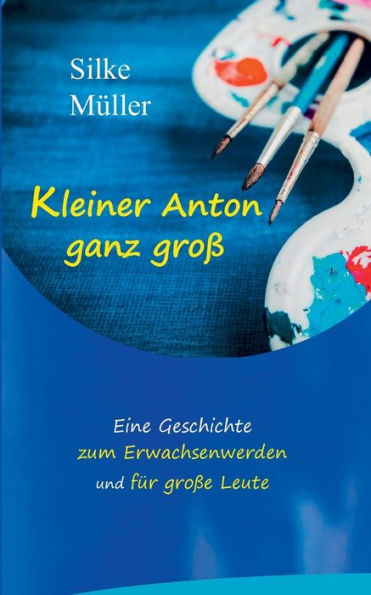 Kleiner Anton ganz groß: Eine Geschichte zum Erwachsenwerden und für große Leute