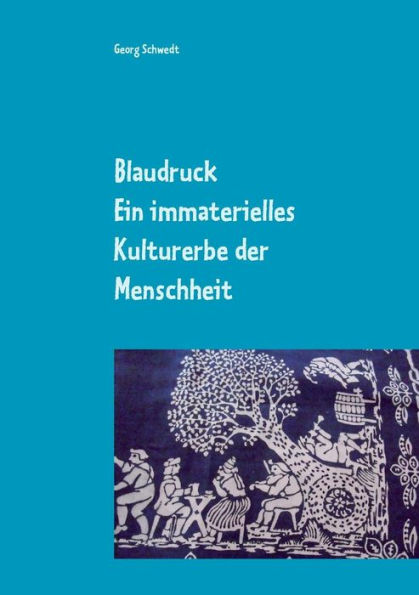 Blaudruck. Ein immaterielles Kulturerbe der Menschheit: Zur Geschichte, Chemie und Technik des Blaudrucks und BlaufÃ¯Â¿Â½rbens