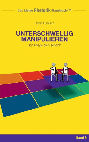 Rhetorik-Handbuch 2100 - Unterschwellig manipulieren: Ich kriege dich schon!