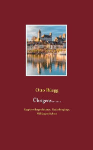 Title: Übrigens.......: Rapperswilergeschichten, Gedankengänge, Militärgeschichten, Author: Otto Rïegg