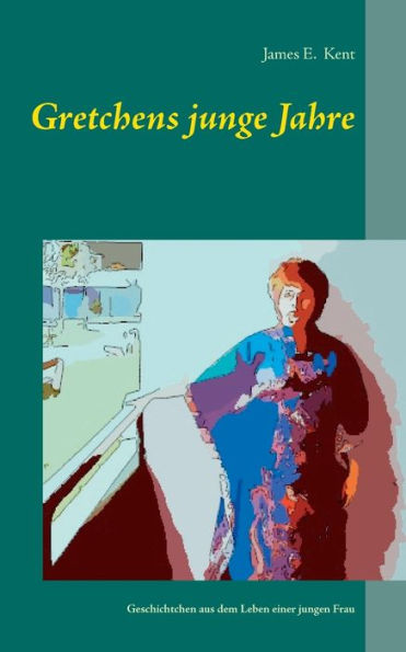 Gretchens junge Jahre: Geschichtchen aus dem Leben einer jungen Frau