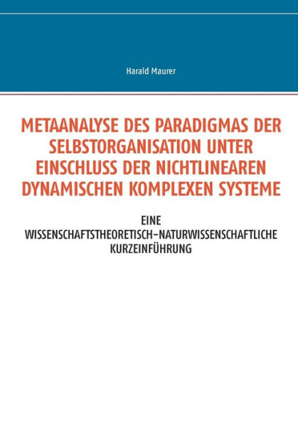 Metaanalyse des Paradigmas der Selbstorganisation unter Einschluss der nichtlinearen dynamischen komplexen Systeme: Eine wissenschaftstheoretisch-naturwissenschaftliche Kurzeinführung