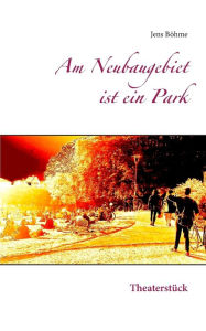 Title: Am Neubaugebiet ist ein Park: Theaterstück, Author: Jens Bïhme